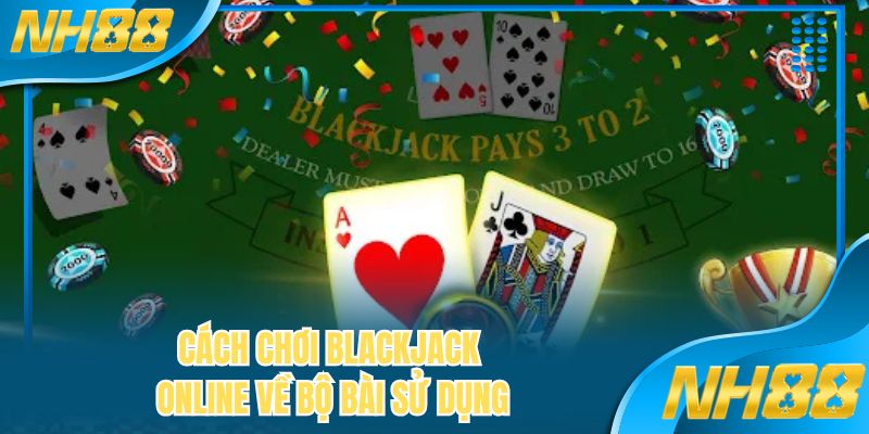 Cách chơi Blackjack online về bộ bài sử dụng