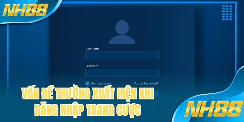 Vấn đề thường xuất hiện khi đăng nhập trang cược